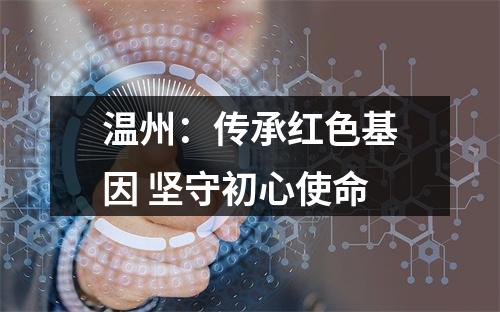 温州：传承红色基因 坚守初心使命