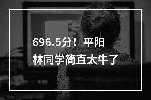 696.5分！平阳林同学简直太牛了