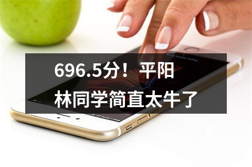 696.5分！平阳林同学简直太牛了