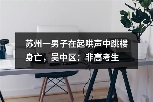 苏州一男子在起哄声中跳楼身亡，吴中区：非高考生