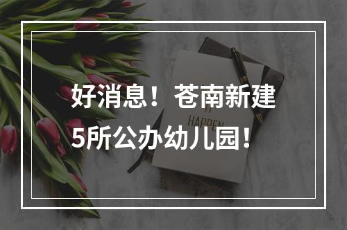好消息！苍南新建5所公办幼儿园！