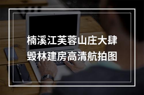 楠溪江芙蓉山庄大肆毁林建房高清航拍图
