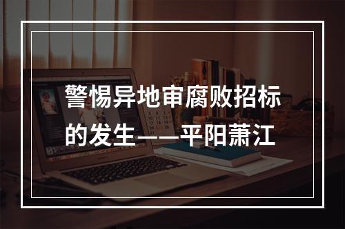 警惕异地审腐败招标的发生——平阳萧江