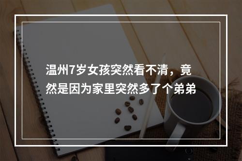 温州7岁女孩突然看不清，竟然是因为家里突然多了个弟弟