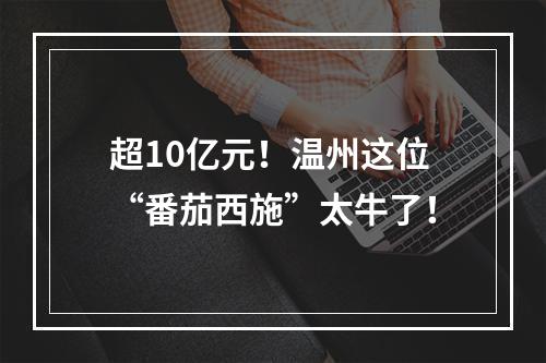 超10亿元！温州这位“番茄西施”太牛了！