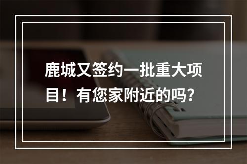 鹿城又签约一批重大项目！有您家附近的吗？