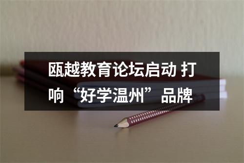 瓯越教育论坛启动 打响“好学温州”品牌