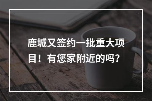 鹿城又签约一批重大项目！有您家附近的吗？
