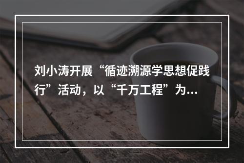 刘小涛开展“循迹溯源学思想促践行”活动，以“千万工程”为引领推进“三基 ...
