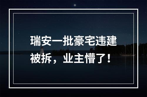 瑞安一批豪宅违建被拆，业主懵了！