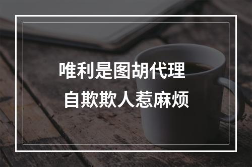 唯利是图胡代理   自欺欺人惹麻烦