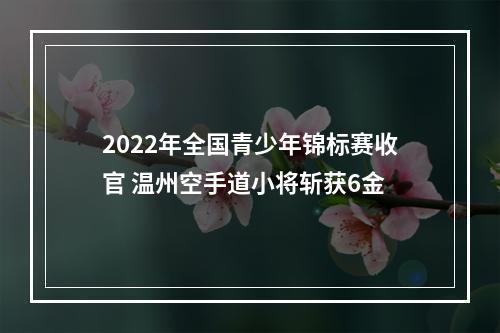2022年全国青少年锦标赛收官 温州空手道小将斩获6金