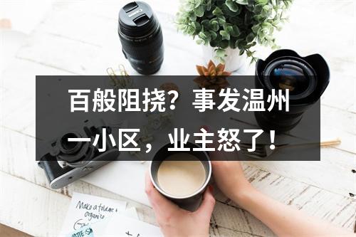 百般阻挠？事发温州一小区，业主怒了！