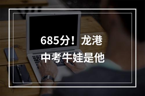 685分！龙港中考牛娃是他