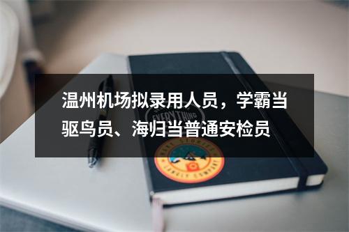 温州机场拟录用人员，学霸当驱鸟员、海归当普通安检员