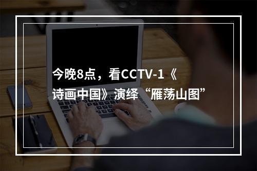 今晚8点，看CCTV-1《诗画中国》演绎“雁荡山图”
