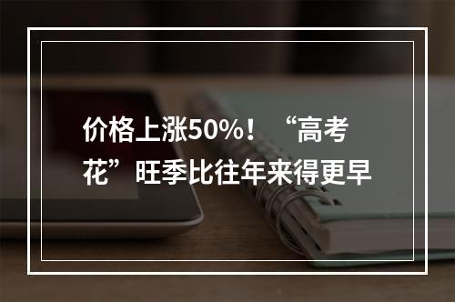 价格上涨50%！“高考花”旺季比往年来得更早