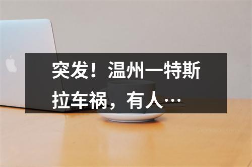 突发！温州一特斯拉车祸，有人…