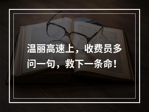 温丽高速上，收费员多问一句，救下一条命！