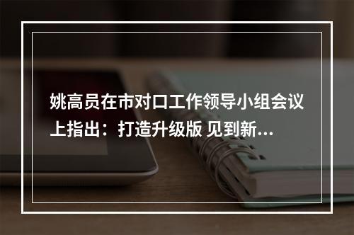 姚高员在市对口工作领导小组会议上指出：打造升级版 见到新气象 当好排头兵