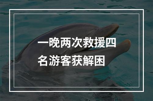 一晚两次救援四名游客获解困