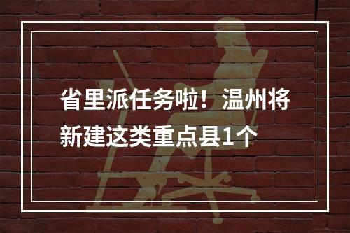 省里派任务啦！温州将新建这类重点县1个