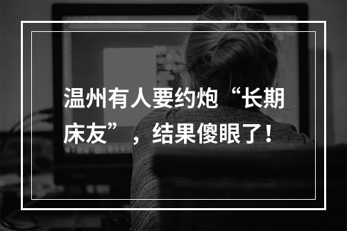 温州有人要约炮“长期床友”，结果傻眼了！