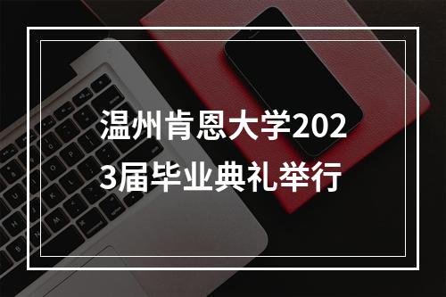 温州肯恩大学2023届毕业典礼举行