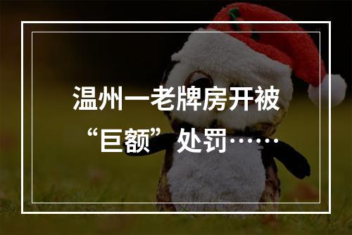 温州一老牌房开被“巨额”处罚……
