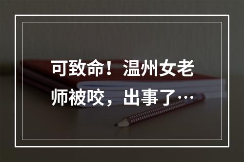 可致命！温州女老师被咬，出事了…