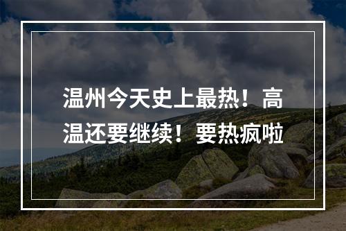 温州今天史上最热！高温还要继续！要热疯啦