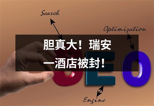 胆真大！瑞安一酒店被封！