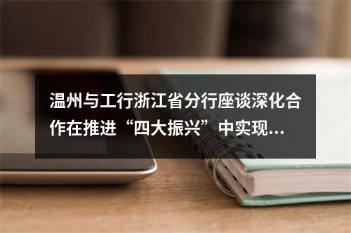 温州与工行浙江省分行座谈深化合作在推进“四大振兴”中实现互利共赢