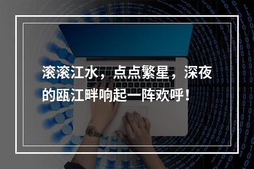 滚滚江水，点点繁星，深夜的瓯江畔响起一阵欢呼！