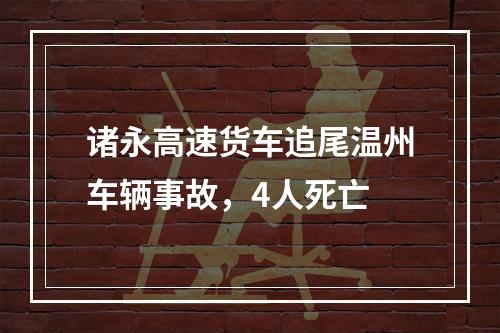 诸永高速货车追尾温州车辆事故，4人死亡