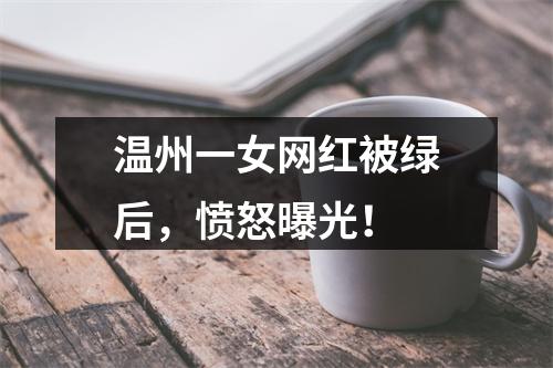 温州一女网红被绿后，愤怒曝光！