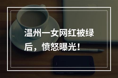 温州一女网红被绿后，愤怒曝光！