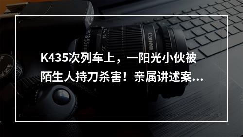 K435次列车上，一阳光小伙被陌生人持刀杀害！亲属讲述案发细节