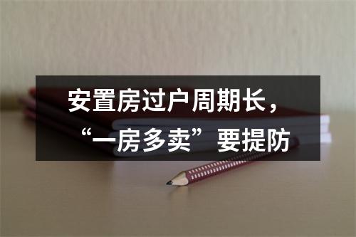 安置房过户周期长，“一房多卖”要提防