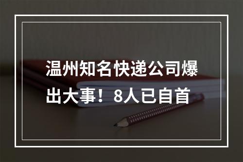 温州知名快递公司爆出大事！8人已自首