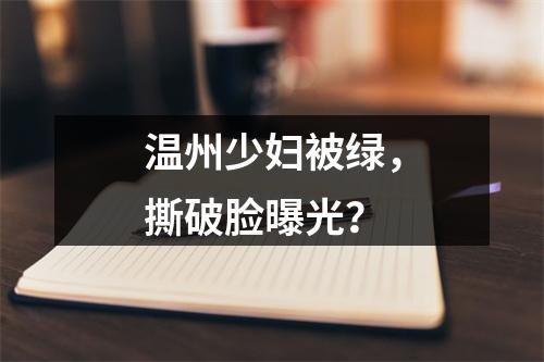 温州少妇被绿，撕破脸曝光？