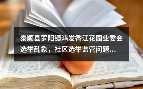 泰顺县罗阳镇鸿发香江花园业委会选举乱象，社区选举监管问题亟待解决！