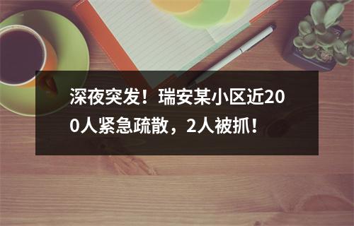 深夜突发！瑞安某小区近200人紧急疏散，2人被抓！