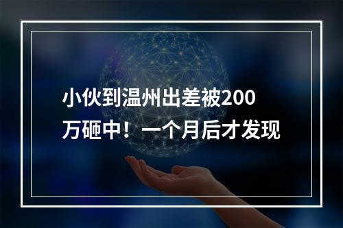 小伙到温州出差被200万砸中！一个月后才发现