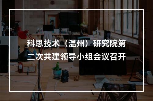 科思技术（温州）研究院第二次共建领导小组会议召开