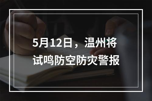 5月12日，温州将试鸣防空防灾警报