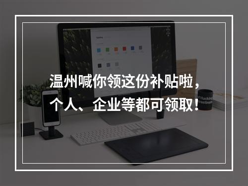 温州喊你领这份补贴啦，个人、企业等都可领取！