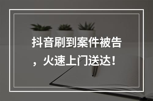 抖音刷到案件被告，火速上门送达！