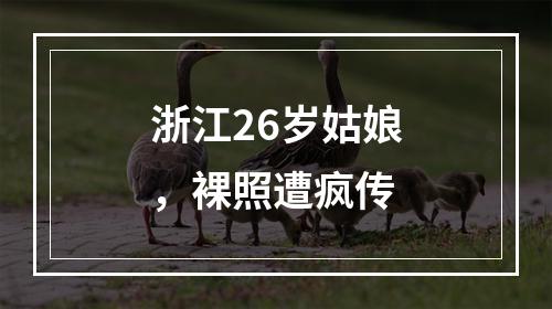 浙江26岁姑娘，裸照遭疯传