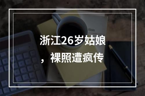 浙江26岁姑娘，裸照遭疯传